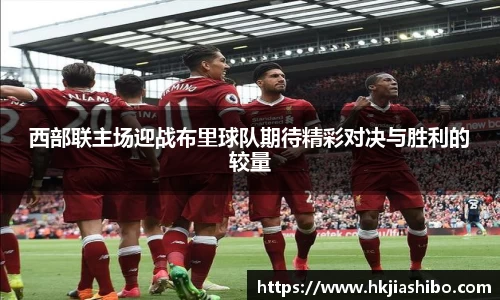 西部联主场迎战布里球队期待精彩对决与胜利的较量