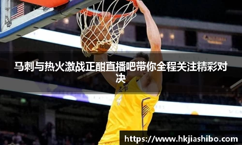马刺与热火激战正酣直播吧带你全程关注精彩对决