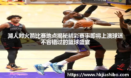 湖人对火箭比赛地点揭秘精彩赛事即将上演球迷不容错过的篮球盛宴